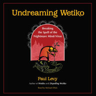 Undreaming Wetiko: Breaking the Spell of the Nightmare Mind-Virus