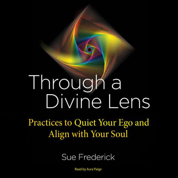 Through a Divine Lens: Practices to Quiet Your Ego and Align with Your Soul