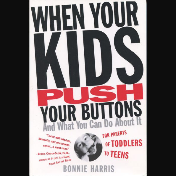 When Your Kids Push Your Buttons and What You Can Do About It: For Parents of Toddlers to Teens
