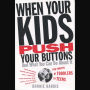 When Your Kids Push Your Buttons and What You Can Do About It: For Parents of Toddlers to Teens