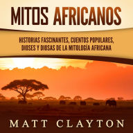 Mitos africanos: Historias fascinantes, cuentos populares, dioses y diosas de la mitología africana