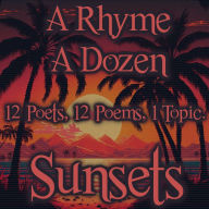 Rhyme A Dozen, A - Sunset: 12 Poets, 12 Poems, 1 Topic