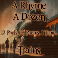 Rhyme A Dozen, A - Trains: 12 Poets, 12 Poems, 1 Topic
