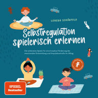 Selbstregulation spielerisch erlernen: Die schönsten Spiele für eine kreative Förderung der emotionalen Entwicklung und Impulskontrolle im Alltag im Kindergarten- und Grundschulalter