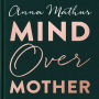 Mind Over Mother: Every mum's guide to worry and anxiety in the first years