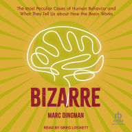 Bizarre: The Most Peculiar Cases of Human Behavior and What They Tell Us about How the Brain Works