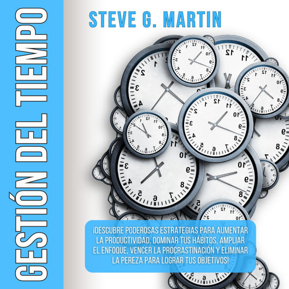 Gestión del Tiempo: ¡Descubre Poderosas Estrategias Para Aumentar La Productividad, Dominar Tus Hábitos, Ampliar El Enfoque, Vencer La Procrastinación Y Eliminar La Pereza Para Lograr Tus Objetivos!