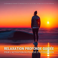 Relaxation profonde guidée pour l'activation du pouvoir d'autoguérison: Le programme qui renforce la confiance en soi, la joie de vivre, l'estime de soi et la paix intérieure