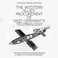 The Western Allies' Procurement of Nazi Germany's Technology: The History of British and American Operations to Capture Nazi Scientists and Equipment