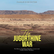 The Jugurthine War: The History of the Roman Republic's Controversial Conflict with the Numidians