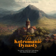 The Kotromani¿ Dynasty: The History and Legacy of the Kings Who Ruled Medieval Bosnia