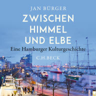 Zwischen Himmel und Elbe: Eine Hamburger Kulturgeschichte