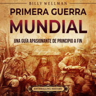 Primera Guerra Mundial: Una guía apasionante de principio a fin