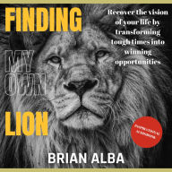 Finding my own Lion: Recover the vision of your life by transforming tough times into winning opportunities