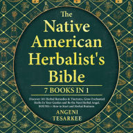 NATIVE AMERICAN HERBALIST'S BIBLE [7 BOOKS IN 1], THE: Discover 101 Herbal Remedies & Tinctures, Grow Enchanted Herbs in Your Garden and Be the Next Herbal Angel. BONUS» How to Start an Herbal Business