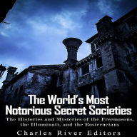 The World's Most Notorious Secret Societies: The Histories and Mysteries of the Freemasons, the Illuminati, and the Rosicrucians