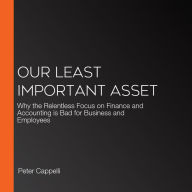 Our Least Important Asset: Why the Relentless Focus on Finance and Accounting is Bad for Business and Employees