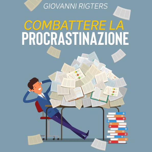 Combattere la procrastinazione: Sconfiggi la pigrizia e raggiungi i tuoi obiettivi