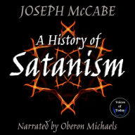 A History of Satanism: Telling How the Devil Was Born, How He Came to Be Worshipped as a God, and How He Died