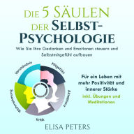 Die 5 Säulen der Selbst-Psychologie: Wie Sie Ihre Gedanken und Emotionen steuern und Selbstmitgefühl aufbauen. Für ein Leben mit mehr Positivität und innerer Stärke inkl. Übungen und Meditationen