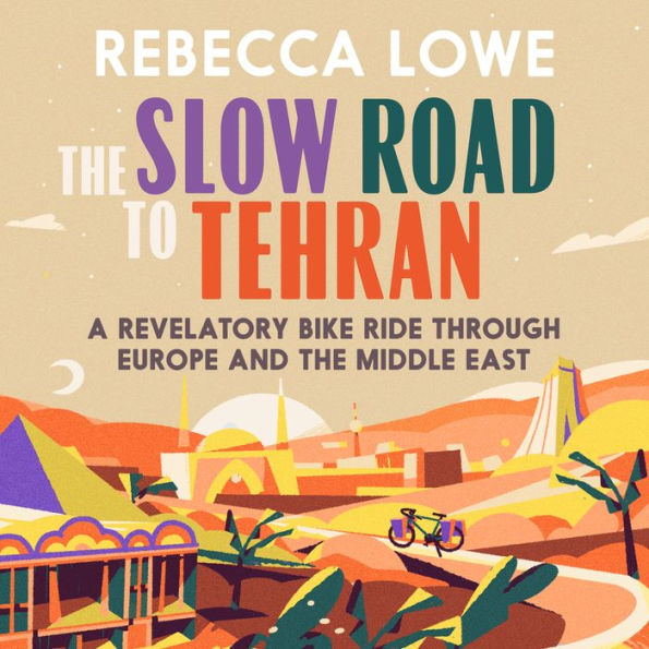 The Slow Road to Tehran: A Revelatory Bike Ride Through Europe and the Middle East