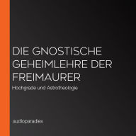 Die gnostische Geheimlehre der Freimaurer: Hochgrade und Astrotheologie