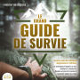 LE GRAND GUIDE DE SURVIE - Survivre dans des situations dangereuses et extrêmes: Les techniques d'experts en survivalisme et bushcraft. Deviens un pro de la survie et surmonte toutes les crises