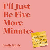 I'll Just Be Five More Minutes: And Other Tales from My ADHD Brain