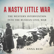 A Nasty Little War: The Western Intervention into the Russian Civil War