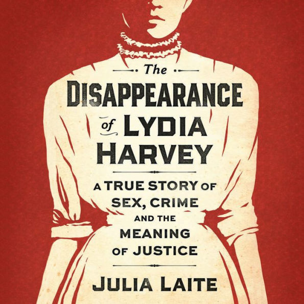 The Disappearance of Lydia Harvey: A True Story of Sex, Crime and the Meaning of Justice