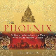The Phoenix: St. Paul's Cathedral And The Men Who Made Modern London