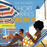 Short Stories in French for Intermediate Learners: Read for pleasure at your level, expand your vocabulary and learn French the fun way!