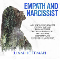 Empath and Narcissist: Learn How to Recognize Covert Narcissism Traits and Handle a Narcissist. Recover From Narcissistic Emotional Abuse, Codependency, and Overthinking in Relationships