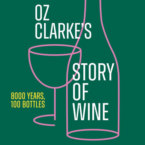 Oz Clarke's Story of Wine: 8000 Years, 100 Bottles