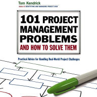 101 Project Management Problems and How to Solve Them: Practical Advice for Handling Real-World Project Challenges