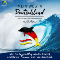 Mein Weg in Deutschland: Wie Du Deinen Weg wieder findest und Deine Träume wahr werden lässt