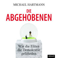 Die Abgehobenen: Wie die Eliten die Demokratie gefährden