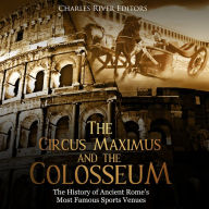 The Circus Maximus and the Colosseum: The History of Ancient Rome's Most Famous Sports Venues