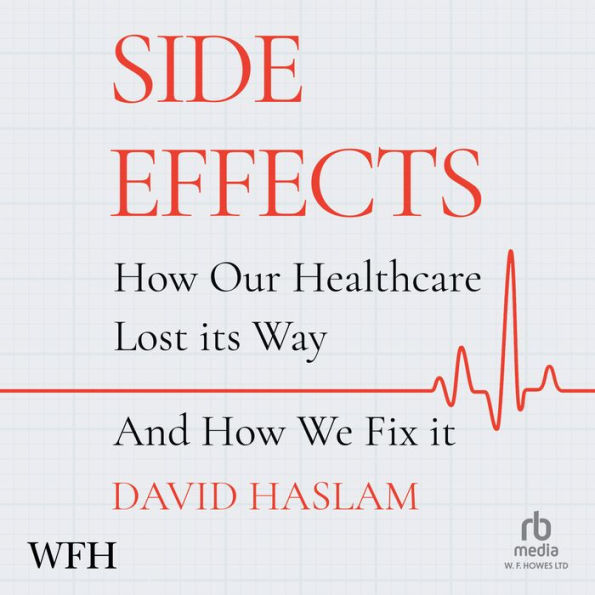 Side Effects: How Our Healthcare Lost Its Way - And How We Fix It