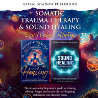 Somatic Trauma Therapy & Sound Healing 2-in-1 Value Collection: The no-nonsense beginner's guide to clearing what no longer serves you via jaw-dropping techniques you can start today
