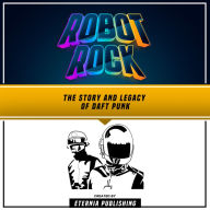 Robot Rock: The Story And Legacy Of Daft Punk
