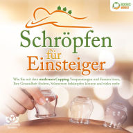 Schröpfen für Einsteiger: Wie Sie mit dem modernen Cupping Verspannungen und Faszien lösen, Ihre Gesundheit fördern, Schmerzen bekämpfen können und vieles mehr