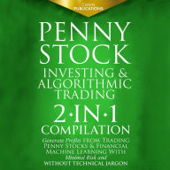 Penny Stock Investing & Algorithmic Trading: 2-in-1 Compilation Generate Profits from Trading Penny Stocks & Financial Machine Learning With Minimal Risk and Without Technical Jargon