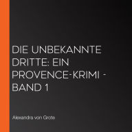 Die unbekannte Dritte: Ein Provence-Krimi - Band 1