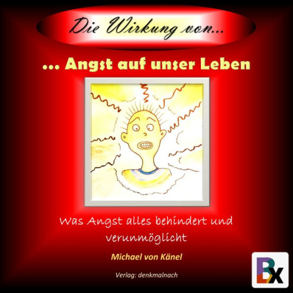 Die Wirkung von Angst auf unser Leben: Was Angst alles behindert und verunmöglicht