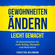 Gewohnheiten ändern leicht gemacht: 10 Gewohnheiten für mehr Erfolg, Disziplin und Motivation