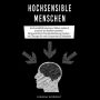 Hochsensible Menschen: Hochsensibilität erkennen, Stärken nutzen & Ursachen der Kindheit verstehen - Alltag und Beruf ohne Reizüberflutung meistern - inkl. Übungen für mehr Gelassenheit & Selbstliebe