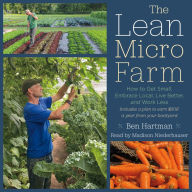 The Lean Micro Farm: How to Get Small, Embrace Local, Live Better, and Work Less