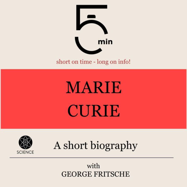 Marie Curie: A short biography: 5 Minutes: Short on time - long on info!