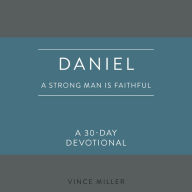 Daniel: A Strong Man Is Faithful: A 30-Day Devotional